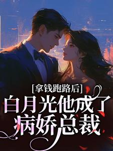 拿钱跑路后，白月光他成了病娇总裁