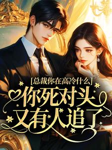总裁你在高冷什么，你死对头又有人追了