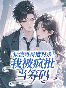 顶流哥哥遭封杀，我被疯批当筹码