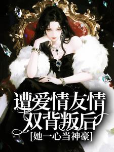 遭爱情友情双背叛后，她一心当神豪