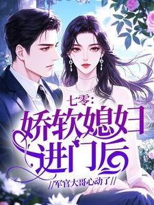 七零：娇软媳妇进门后，军官大哥心动了
