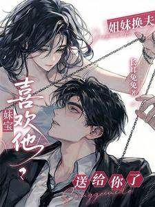 姐妹换夫：妹宝喜欢他？送给你了
