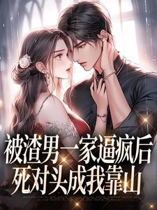 被渣男一家逼疯后，死对头成我靠山