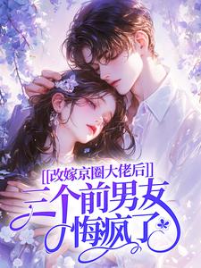 改嫁京圈大佬后，三个前男友悔疯了