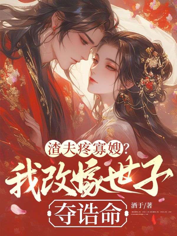 渣夫疼寡嫂？我改嫁世子夺诰命