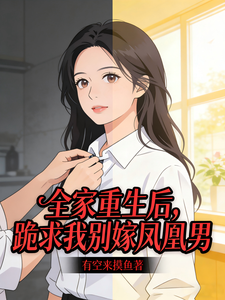 全家重生后，跪求我别嫁凤凰男