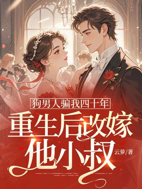 狗男人骗我四十年，重生后改嫁他小叔