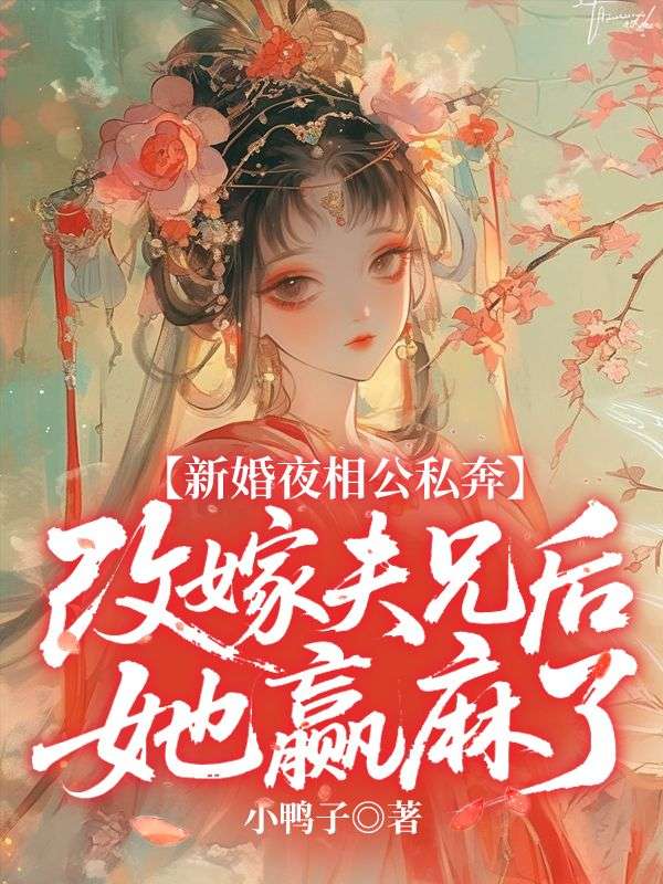 新婚夜相公私奔，改嫁夫兄后她赢麻了