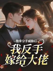 他拿分手威胁后，我反手嫁给大佬