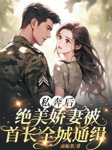 私奔后，绝美娇妻被首长全城通缉