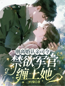 刚离婚认亲司令，禁欲军官缠上她