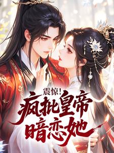 震惊！疯批皇帝暗恋她