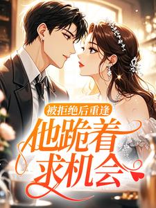 被拒绝后重逢，他跪着求机会