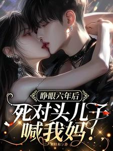 睁眼六年后，死对头儿子喊我妈！