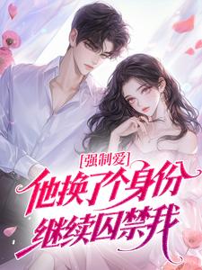 强制爱：他换了个身份继续囚禁我