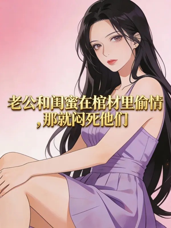 老公和闺蜜在棺材里偷情那就闷死他们