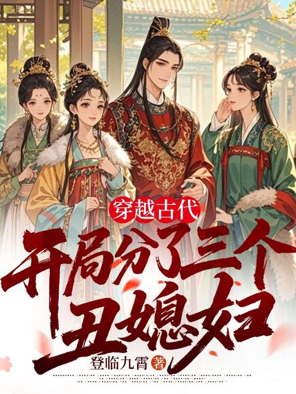 穿越古代，开局分了三个丑媳妇