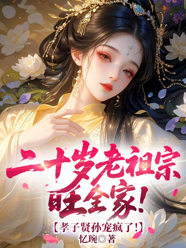 二十岁老祖宗旺全家！孝子贤孙宠疯了！