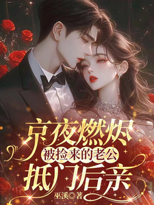 京夜燃烬！被捡来的老公抵门后亲