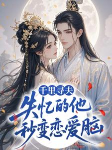 千里寻夫，失忆的他秒变恋爱脑