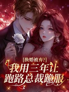 换婚被弃？我用三年让跑路总裁跪服
