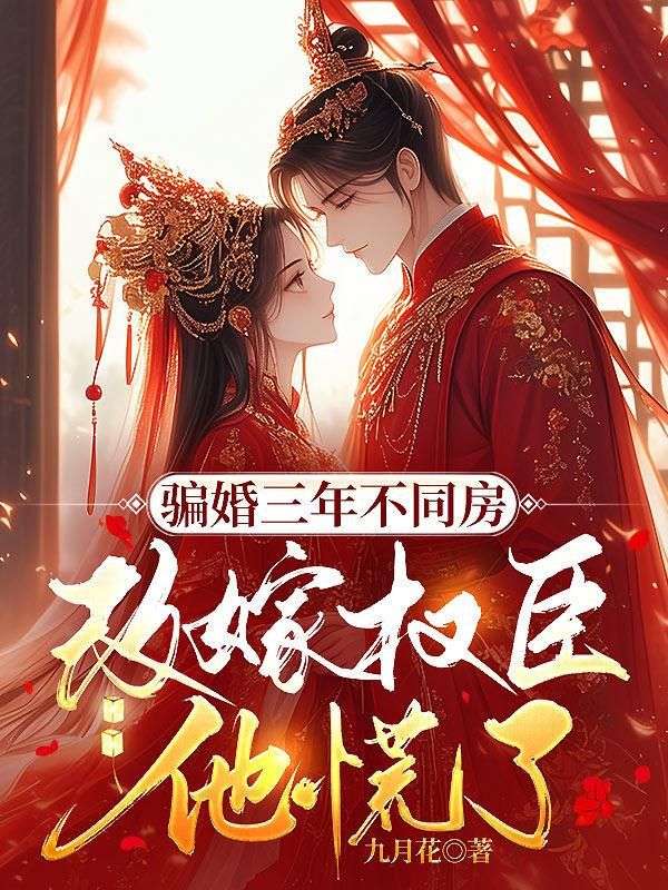 骗婚三年不同房，改嫁权臣他慌了