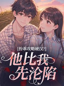 扮乖攻略硬汉？他比我先沦陷