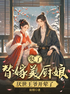 娶了替嫁美厨娘，厌世王爷开荤了