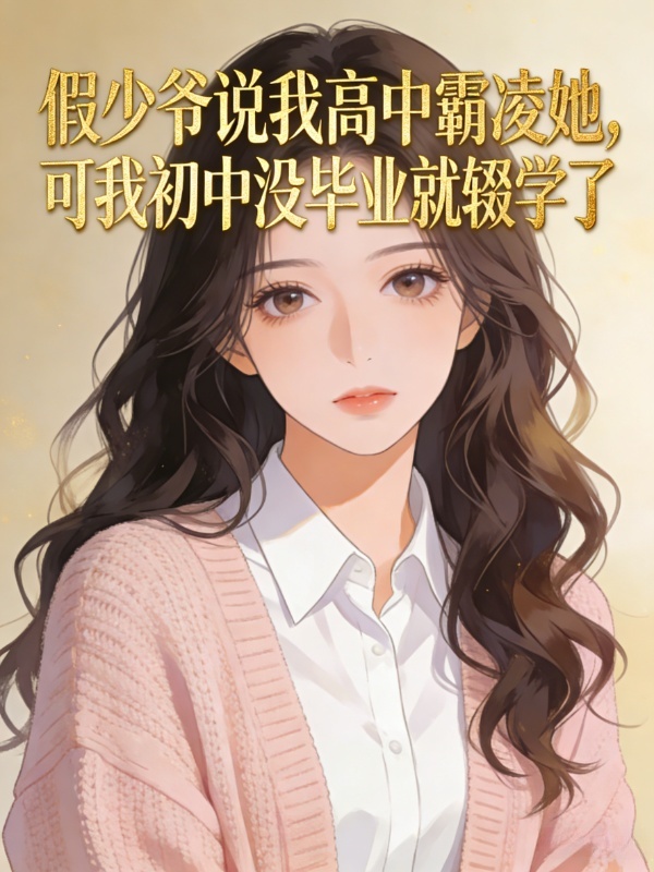 假少爷说我高中霸凌她，可我初中没毕业就辍学了