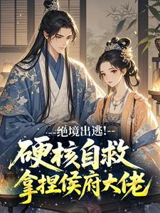 绝境出逃！硬核自救拿捏侯府大佬