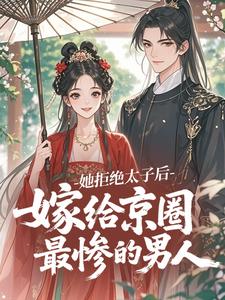 她拒绝太子后，嫁给京圈最惨的男人