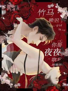 竹马跪迟了，你哥夜夜哄我翘嘴吻