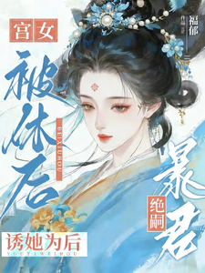 宫女被休后，绝嗣暴君诱她为后
