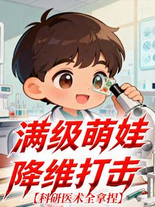 满级萌娃降维打击，科研医术全拿捏