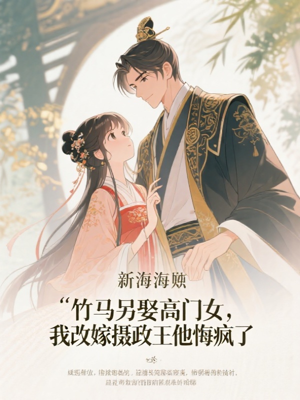 竹马另娶高门女，我改嫁摄政王他悔疯了