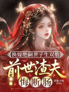 换嫁绝嗣世子生双胎，前世渣夫悔断肠