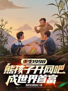重生1998：熊孩子开网吧，成世界首富