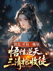 洪荒：开局一株草，悟性逆天，三清抢收徒