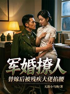 军婚撩人：替嫁后被残疾大佬掐腰