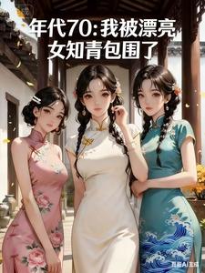 年代70：我被漂亮女知青包围了