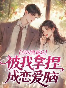 白切黑霸总，被我拿捏成恋爱脑