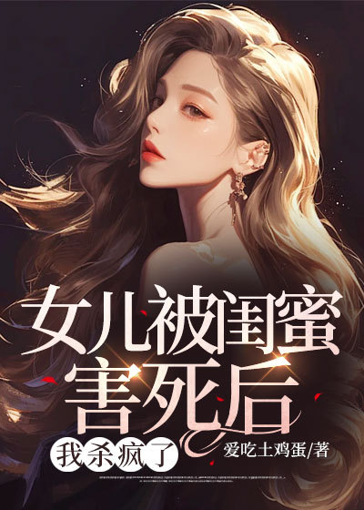 女儿被闺蜜害死后，我杀疯了