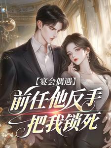 宴会偶遇前任他反手把我锁死