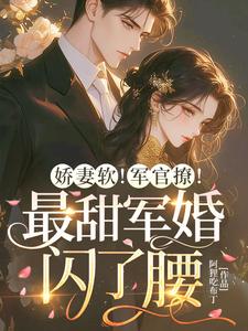 娇妻软！军官撩！最甜军婚闪了腰
