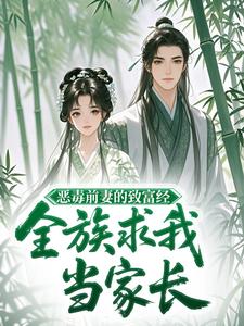 恶毒前妻的致富经，全族求我当家长
