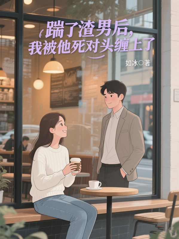踹了渣男后，我被他死对头缠上了