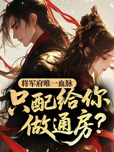 将军府唯一血脉，只配给你做通房？