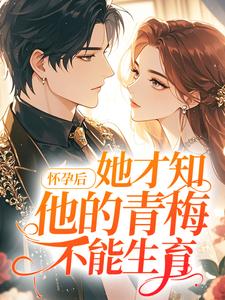 怀孕后，她才知他的青梅不能生育