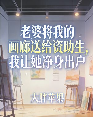 老婆将我的画廊送给资助生，我让她净身出户