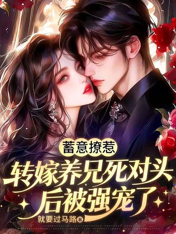 蓄意撩惹，转嫁养兄死对头后被强宠了